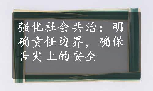 强化社会共治：明确责任边界，确保舌尖上的安全