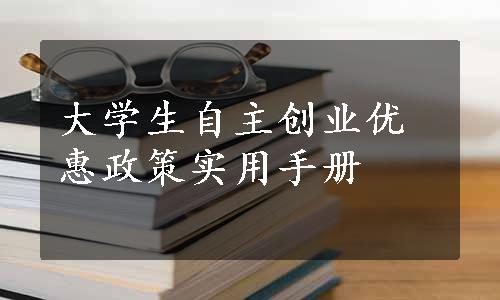 大学生自主创业优惠政策实用手册