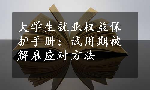 大学生就业权益保护手册：试用期被解雇应对方法