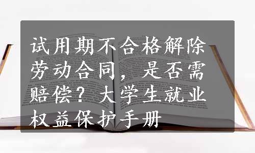 试用期不合格解除劳动合同，是否需赔偿？大学生就业权益保护手册