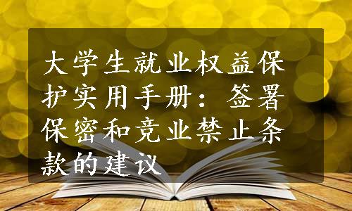 大学生就业权益保护实用手册：签署保密和竞业禁止条款的建议