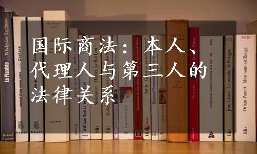 国际商法：本人、代理人与第三人的法律关系