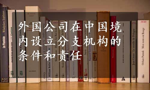 外国公司在中国境内设立分支机构的条件和责任