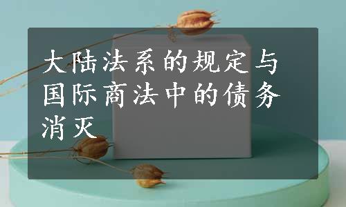 大陆法系的规定与国际商法中的债务消灭