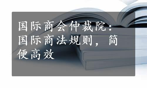 国际商会仲裁院：国际商法规则，简便高效