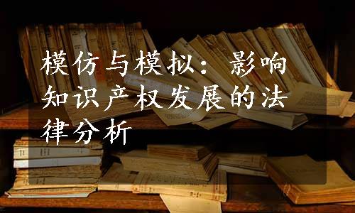 模仿与模拟：影响知识产权发展的法律分析