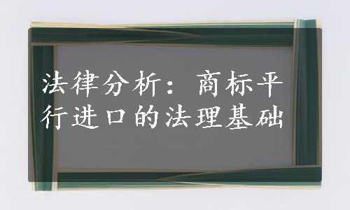 法律分析：商标平行进口的法理基础