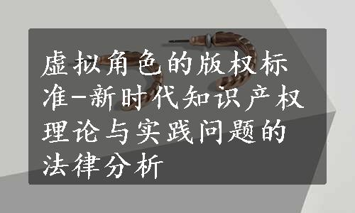 虚拟角色的版权标准-新时代知识产权理论与实践问题的法律分析