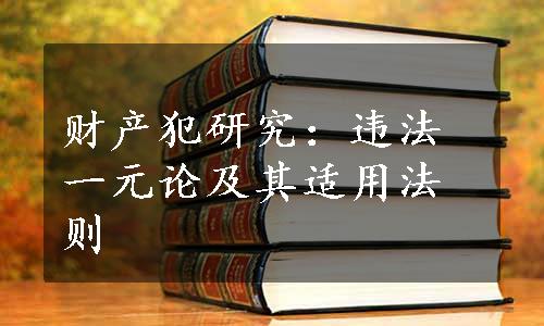 财产犯研究：违法一元论及其适用法则