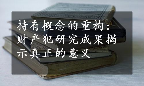 持有概念的重构：财产犯研究成果揭示真正的意义