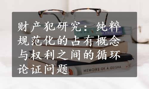 财产犯研究：纯粹规范化的占有概念与权利之间的循环论证问题