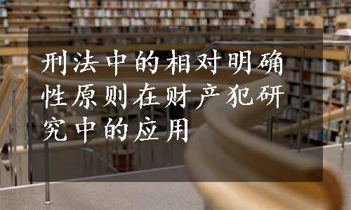 刑法中的相对明确性原则在财产犯研究中的应用