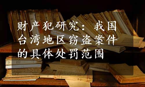 财产犯研究：我国台湾地区窃盗案件的具体处罚范围