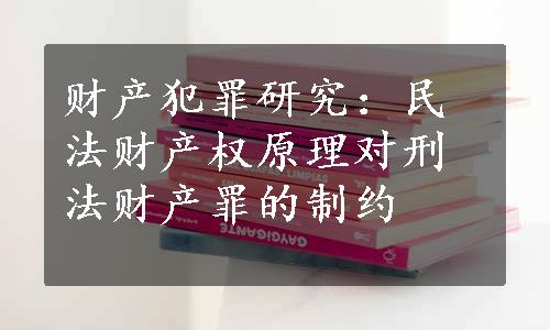 财产犯罪研究：民法财产权原理对刑法财产罪的制约