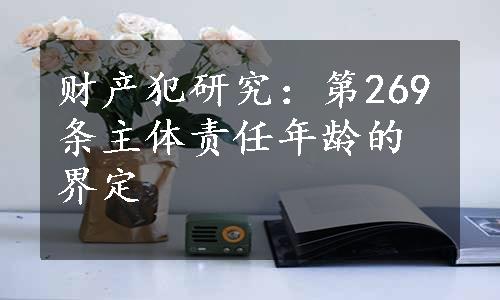 财产犯研究：第269条主体责任年龄的界定