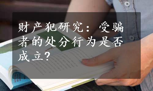 财产犯研究：受骗者的处分行为是否成立?