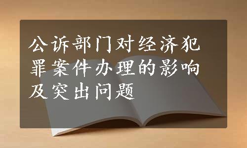 公诉部门对经济犯罪案件办理的影响及突出问题