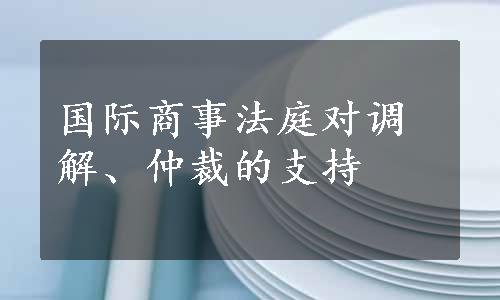 国际商事法庭对调解、仲裁的支持