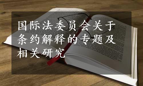 国际法委员会关于条约解释的专题及相关研究