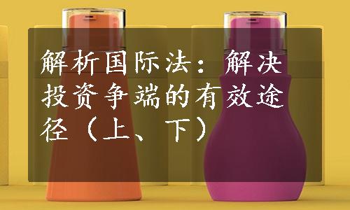 解析国际法：解决投资争端的有效途径（上、下）