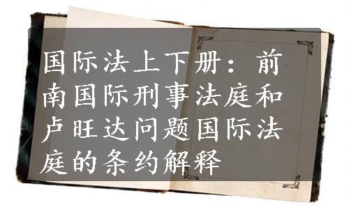 国际法上下册：前南国际刑事法庭和卢旺达问题国际法庭的条约解释