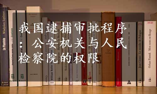 我国逮捕审批程序：公安机关与人民检察院的权限