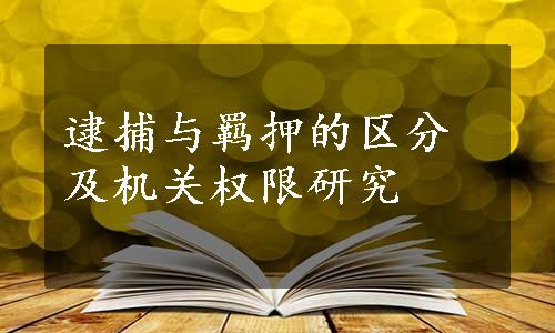 逮捕与羁押的区分及机关权限研究