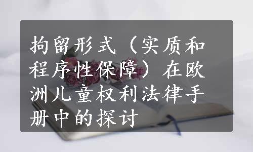 拘留形式（实质和程序性保障）在欧洲儿童权利法律手册中的探讨