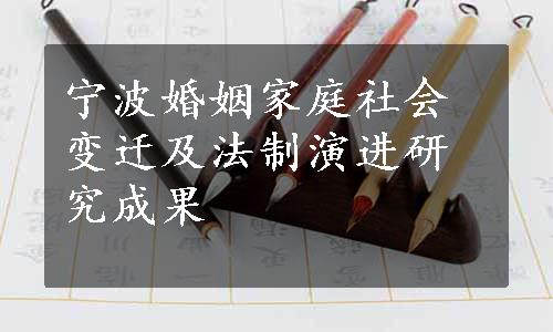 宁波婚姻家庭社会变迁及法制演进研究成果