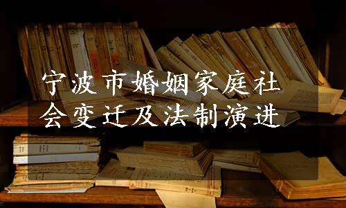 宁波市婚姻家庭社会变迁及法制演进