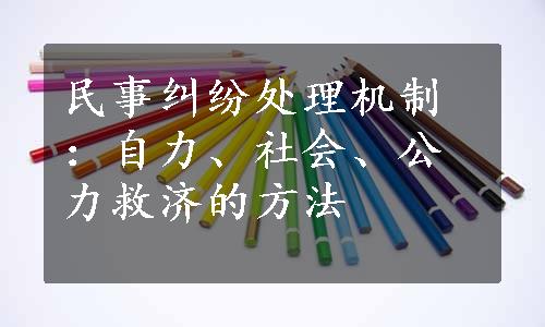 民事纠纷处理机制：自力、社会、公力救济的方法