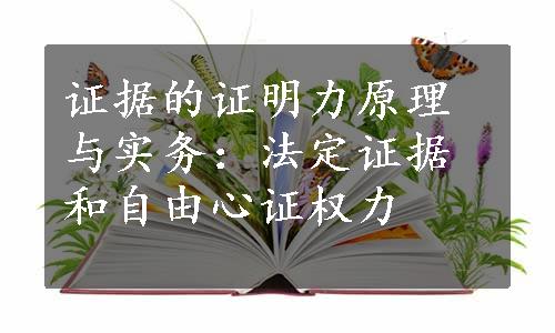 证据的证明力原理与实务：法定证据和自由心证权力