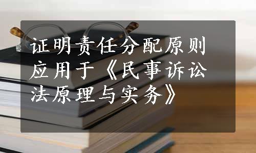 证明责任分配原则应用于《民事诉讼法原理与实务》