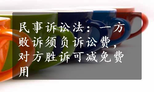 民事诉讼法：一方败诉须负诉讼费，对方胜诉可减免费用