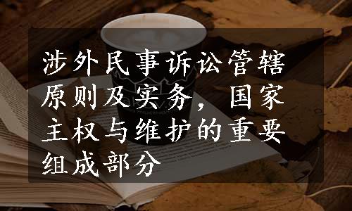 涉外民事诉讼管辖原则及实务，国家主权与维护的重要组成部分