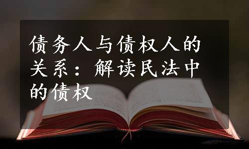 债务人与债权人的关系：解读民法中的债权