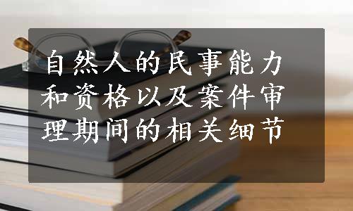 自然人的民事能力和资格以及案件审理期间的相关细节