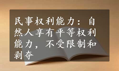 民事权利能力：自然人享有平等权利能力，不受限制和剥夺