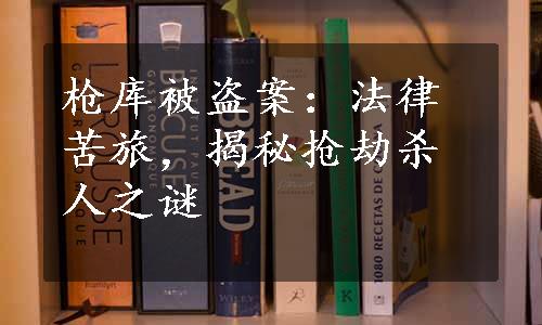 枪库被盗案：法律苦旅，揭秘抢劫杀人之谜