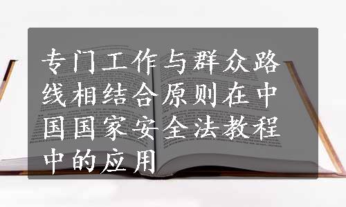 专门工作与群众路线相结合原则在中国国家安全法教程中的应用