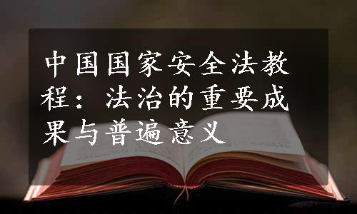 中国国家安全法教程：法治的重要成果与普遍意义