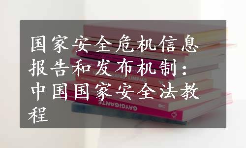 国家安全危机信息报告和发布机制：中国国家安全法教程