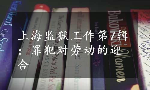 上海监狱工作第7辑：罪犯对劳动的迎合