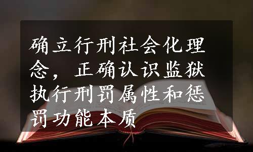 确立行刑社会化理念，正确认识监狱执行刑罚属性和惩罚功能本质