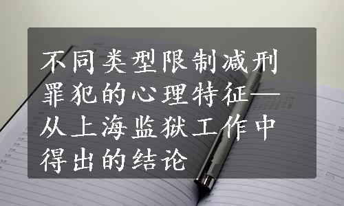 不同类型限制减刑罪犯的心理特征—从上海监狱工作中得出的结论