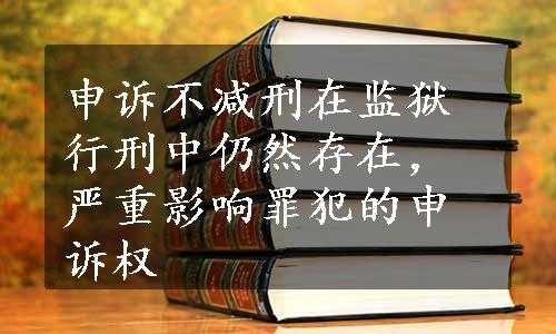 申诉不减刑在监狱行刑中仍然存在，严重影响罪犯的申诉权