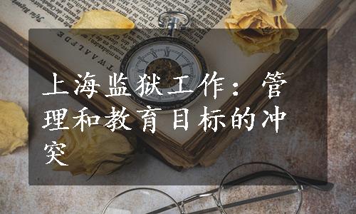 上海监狱工作：管理和教育目标的冲突