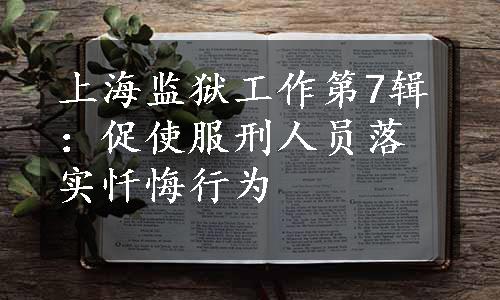 上海监狱工作第7辑：促使服刑人员落实忏悔行为