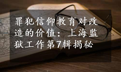 罪犯信仰教育对改造的价值：上海监狱工作第7辑揭秘
