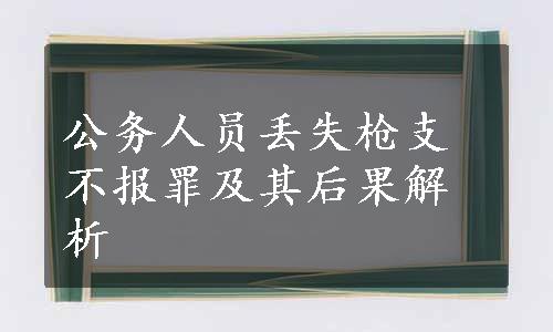 公务人员丢失枪支不报罪及其后果解析